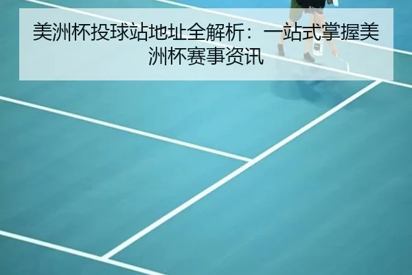 美洲杯投球站地址全解析：一站式掌握美洲杯赛事资讯
