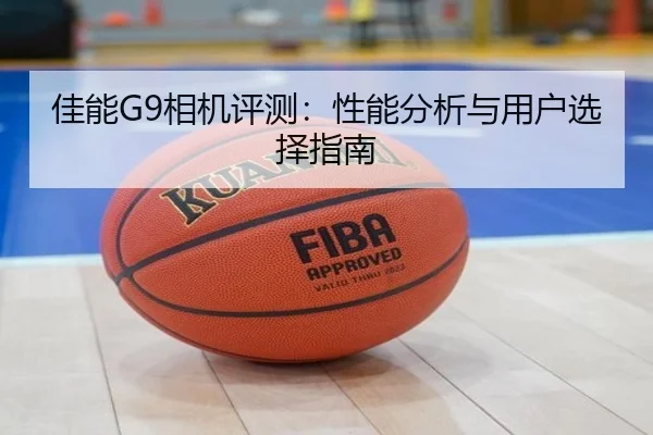 佳能G9相机评测：性能分析与用户选择指南