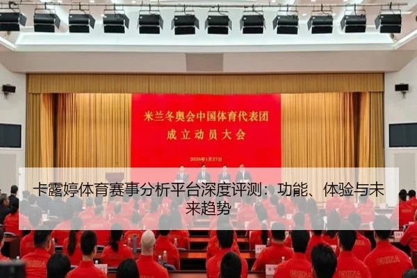 卡露婷体育赛事分析平台深度评测：功能、体验与未来趋势