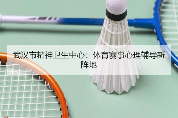 武汉市精神卫生中心：体育赛事心理辅导新阵地