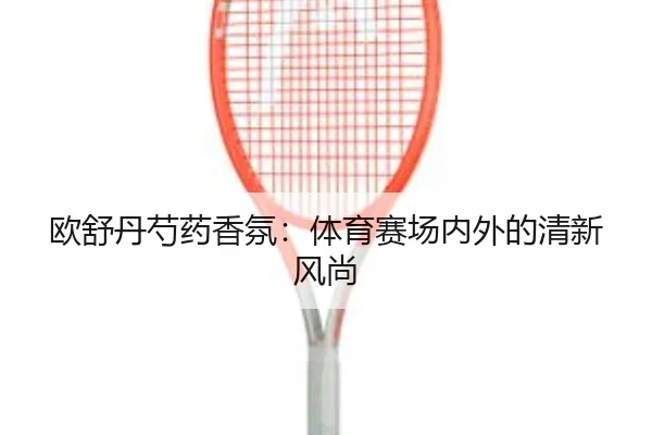 欧舒丹芍药香氛：体育赛场内外的清新风尚