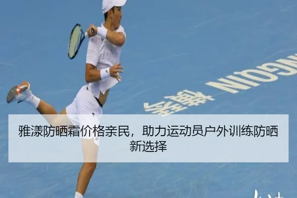 雅漾防晒霜价格亲民，助力运动员户外训练防晒新选择