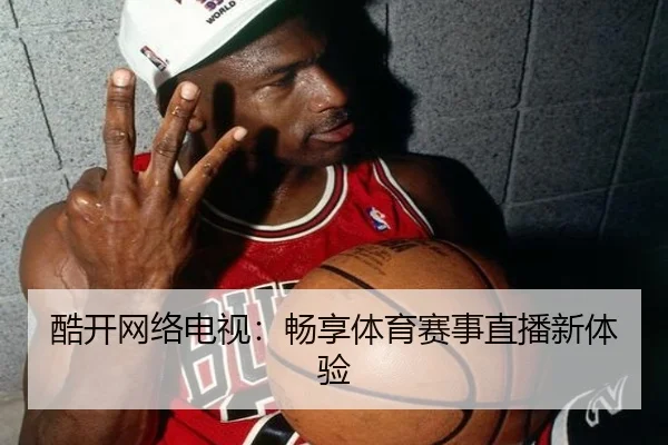 酷开网络电视：畅享体育赛事直播新体验