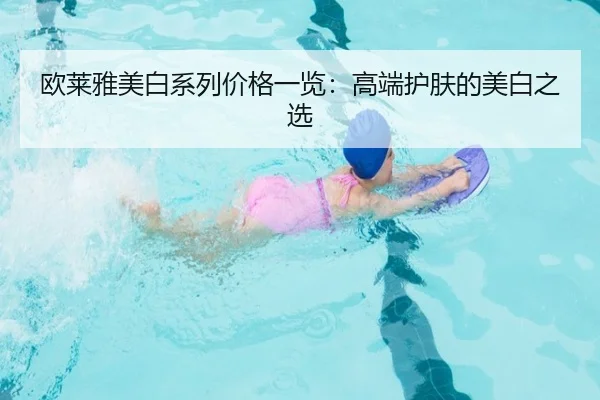 欧莱雅美白系列价格一览：高端护肤的美白之选