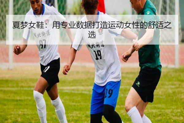 夏梦女鞋：用专业数据打造运动女性的舒适之选