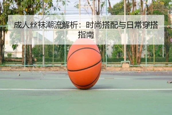 成人丝袜潮流解析：时尚搭配与日常穿搭指南