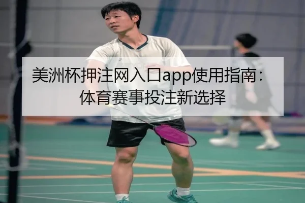 美洲杯押注网入口app使用指南：体育赛事投注新选择
