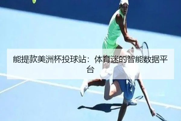 能提款美洲杯投球站：体育迷的智能数据平台