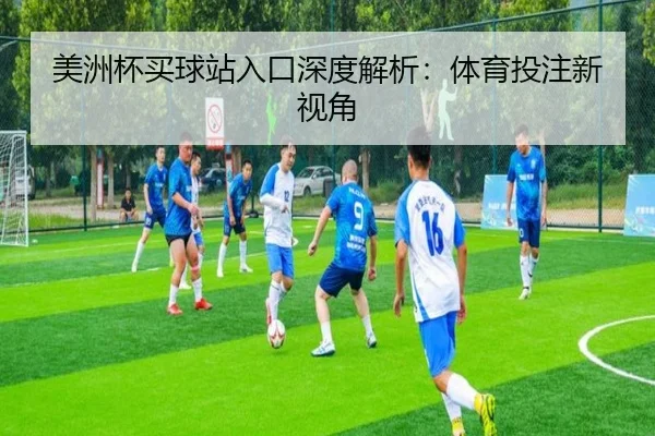 美洲杯买球站入口深度解析：体育投注新视角